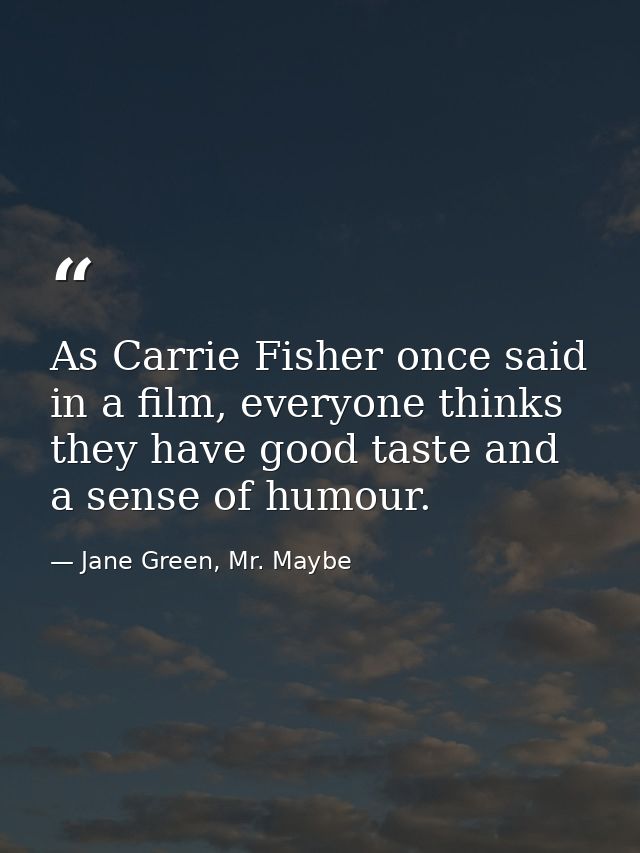 As Carrie Fisher once said in a film, everyone thinks they have good taste and a sense of humour. — Jane Green, Mr. Maybe