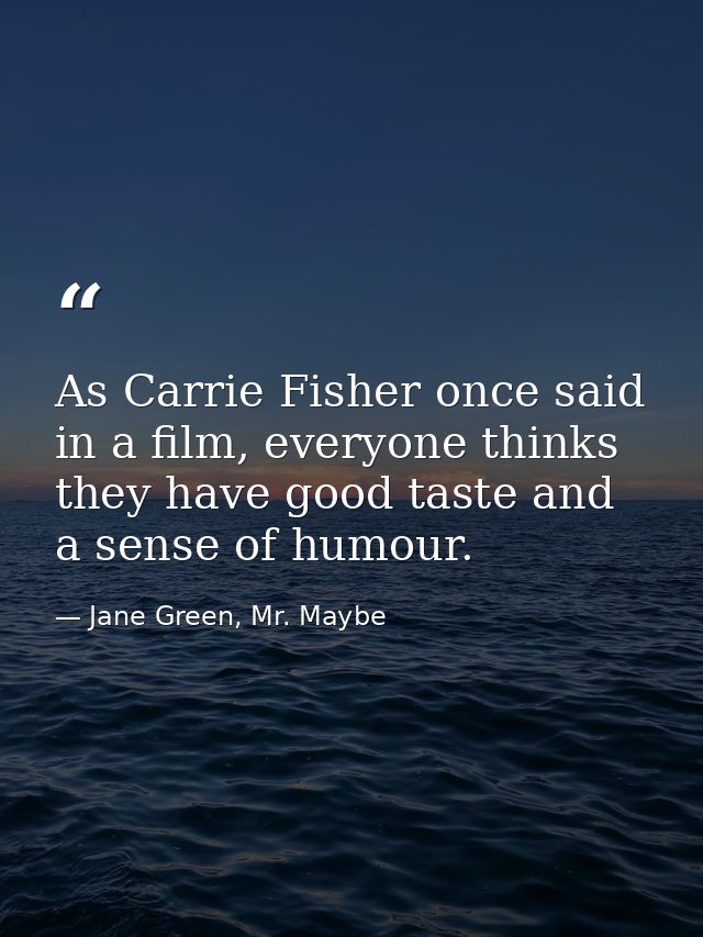 As Carrie Fisher once said in a film, everyone thinks they have good taste and a sense of humour. — Jane Green, Mr. Maybe