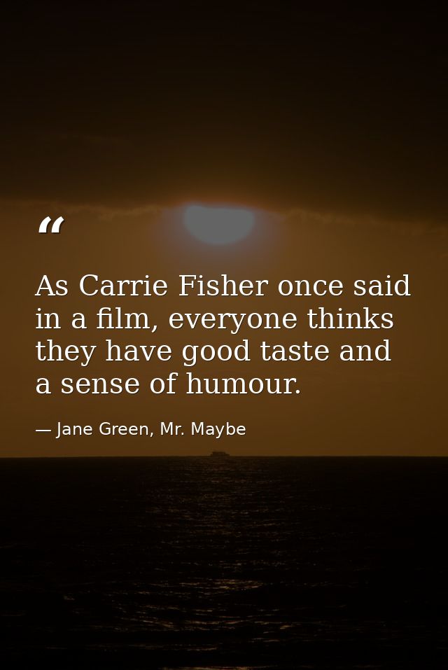 As Carrie Fisher once said in a film, everyone thinks they have good taste and a sense of humour. — Jane Green, Mr. Maybe