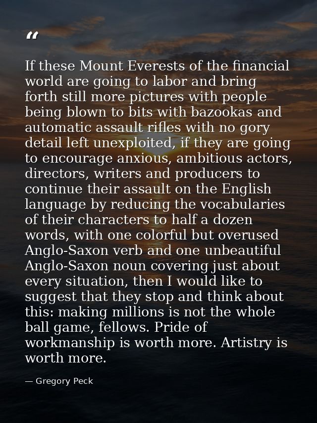 If these Mount Everests of the financial world are going to labor and bring forth still more pictures with people being  — Gregory Peck