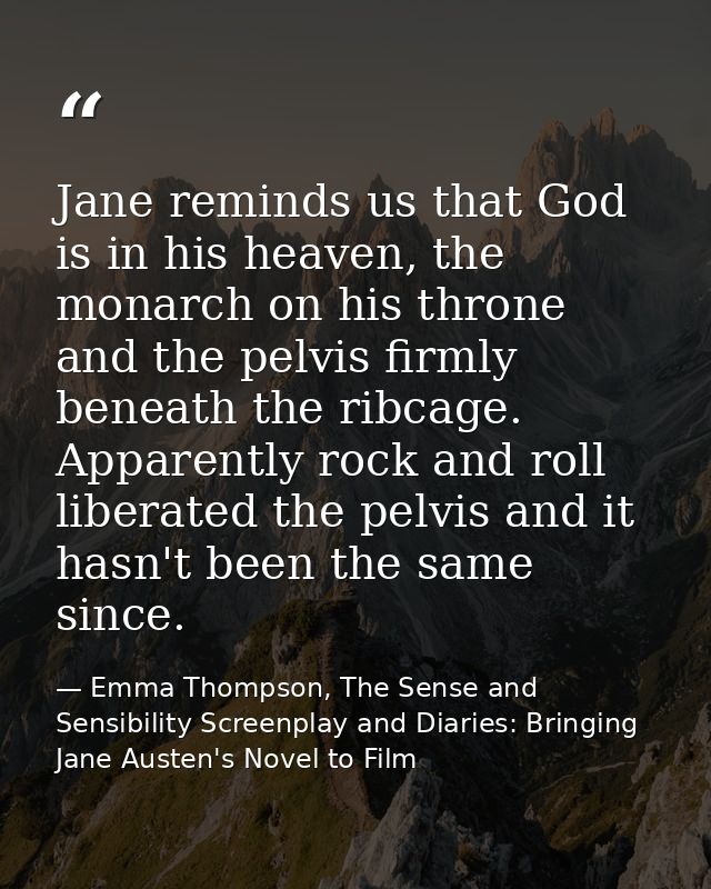 Jane reminds us that God is in his heaven, the monarch on his throne and the pelvis firmly beneath the ribcage. Apparent — Emma Thompson, The Sense and Sensibility Screenplay and Diaries: Bringing Jane Austen's Novel to Film