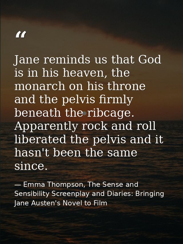 Jane reminds us that God is in his heaven, the monarch on his throne and the pelvis firmly beneath the ribcage. Apparent — Emma Thompson, The Sense and Sensibility Screenplay and Diaries: Bringing Jane Austen's Novel to Film