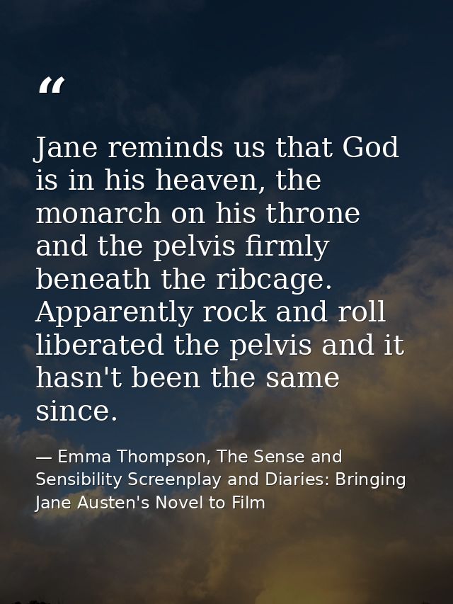 Jane reminds us that God is in his heaven, the monarch on his throne and the pelvis firmly beneath the ribcage. Apparent — Emma Thompson, The Sense and Sensibility Screenplay and Diaries: Bringing Jane Austen's Novel to Film