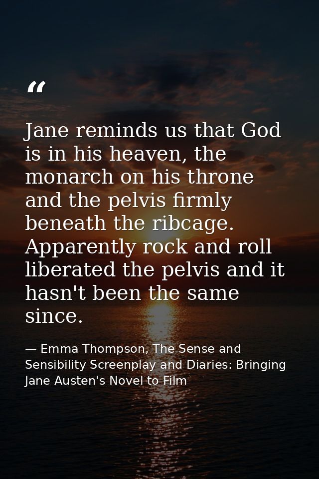 Jane reminds us that God is in his heaven, the monarch on his throne and the pelvis firmly beneath the ribcage. Apparent — Emma Thompson, The Sense and Sensibility Screenplay and Diaries: Bringing Jane Austen's Novel to Film