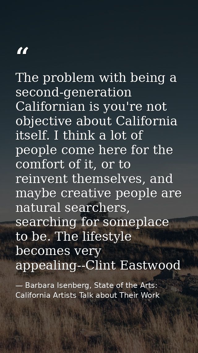 The problem with being a second-generation Californian is you're not objective about California itself. I think a lot of — Barbara Isenberg, State of the Arts: California Artists Talk about Their Work