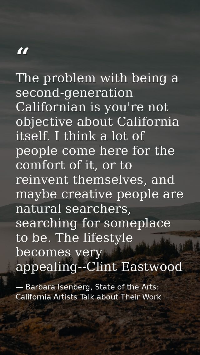 The problem with being a second-generation Californian is you're not objective about California itself. I think a lot of — Barbara Isenberg, State of the Arts: California Artists Talk about Their Work