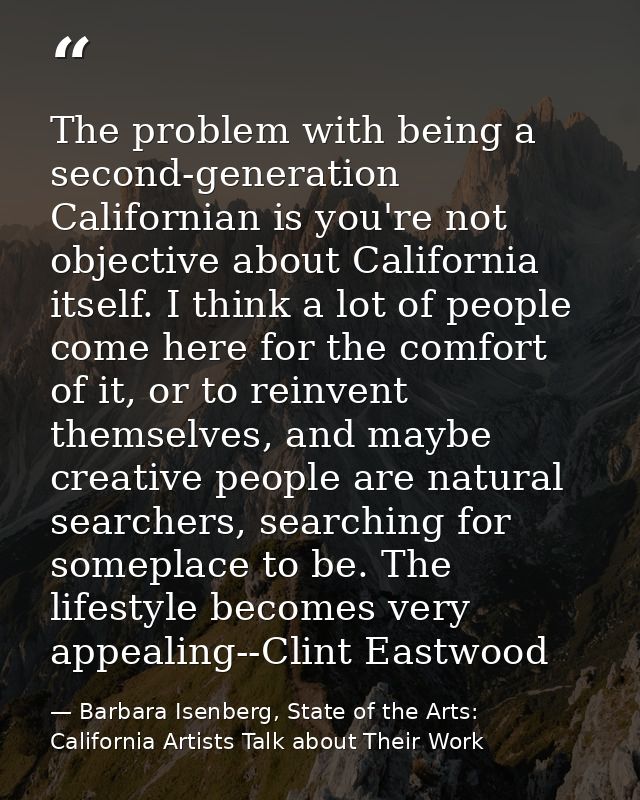 The problem with being a second-generation Californian is you're not objective about California itself. I think a lot of — Barbara Isenberg, State of the Arts: California Artists Talk about Their Work
