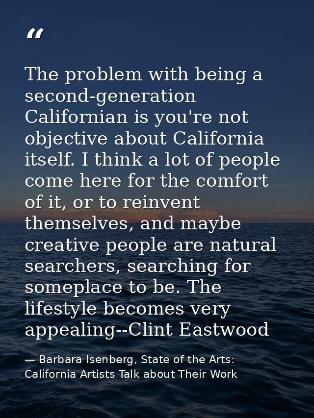 The problem with being a second-generation Californian is you're not objective about California itself. I think a lot of — Barbara Isenberg, State of the Arts: California Artists Talk about Their Work