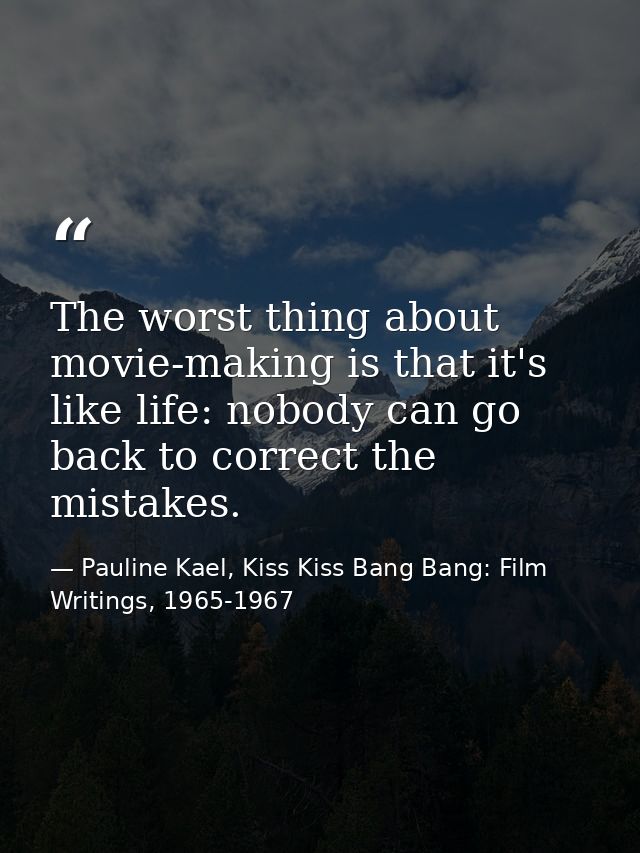 The worst thing about movie-making is that it's like life: nobody can go back to correct the mistakes. — Pauline Kael, Kiss Kiss Bang Bang: Film Writings, 1965-1967