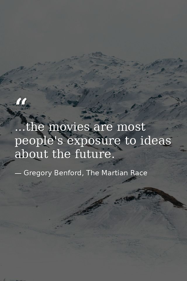 ...the movies are most people's exposure to ideas about the future. — Gregory Benford, The Martian Race