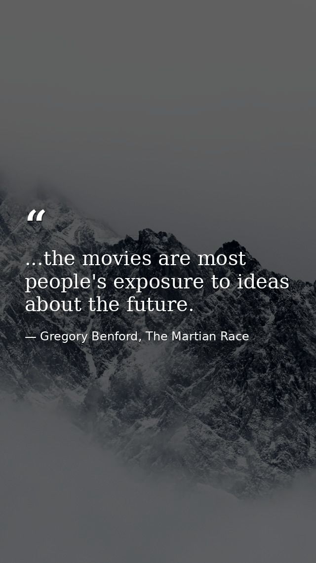 ...the movies are most people's exposure to ideas about the future. — Gregory Benford, The Martian Race