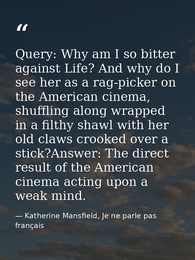 Query: Why am I so bitter against Life? And why do I see her as a rag-picker on the American cinema, shuffling along wra — Katherine Mansfield, Je ne parle pas français