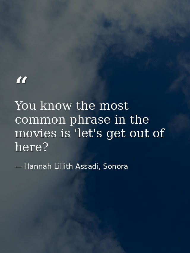You know the most common phrase in the movies is 'let's get out of here? — Hannah Lillith Assadi, Sonora