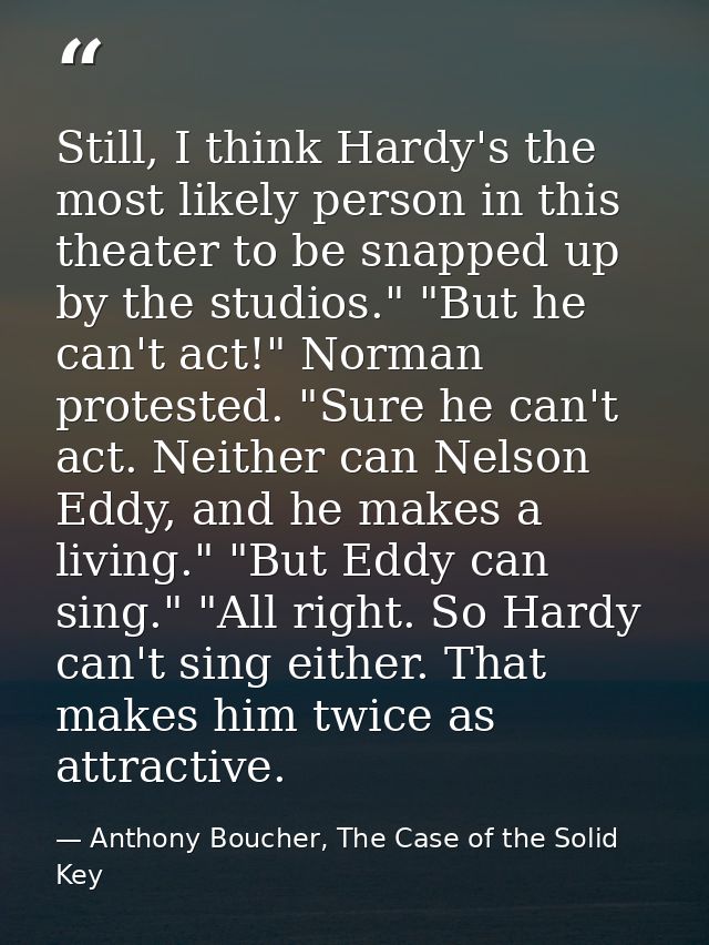 Still, I think Hardy's the most likely person in this theater to be snapped up by the studios." "But he can't act!" Norm — Anthony Boucher, The Case of the Solid Key