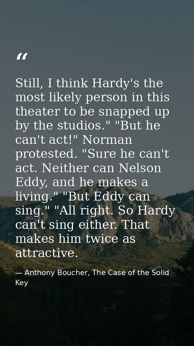 Still, I think Hardy's the most likely person in this theater to be snapped up by the studios." "But he can't act!" Norm — Anthony Boucher, The Case of the Solid Key