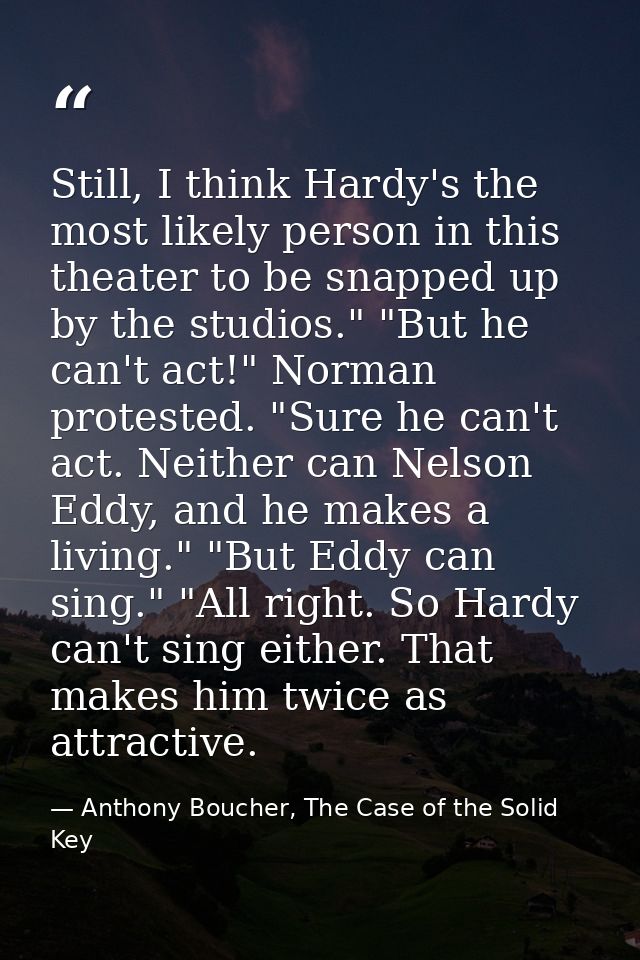 Still, I think Hardy's the most likely person in this theater to be snapped up by the studios." "But he can't act!" Norm — Anthony Boucher, The Case of the Solid Key