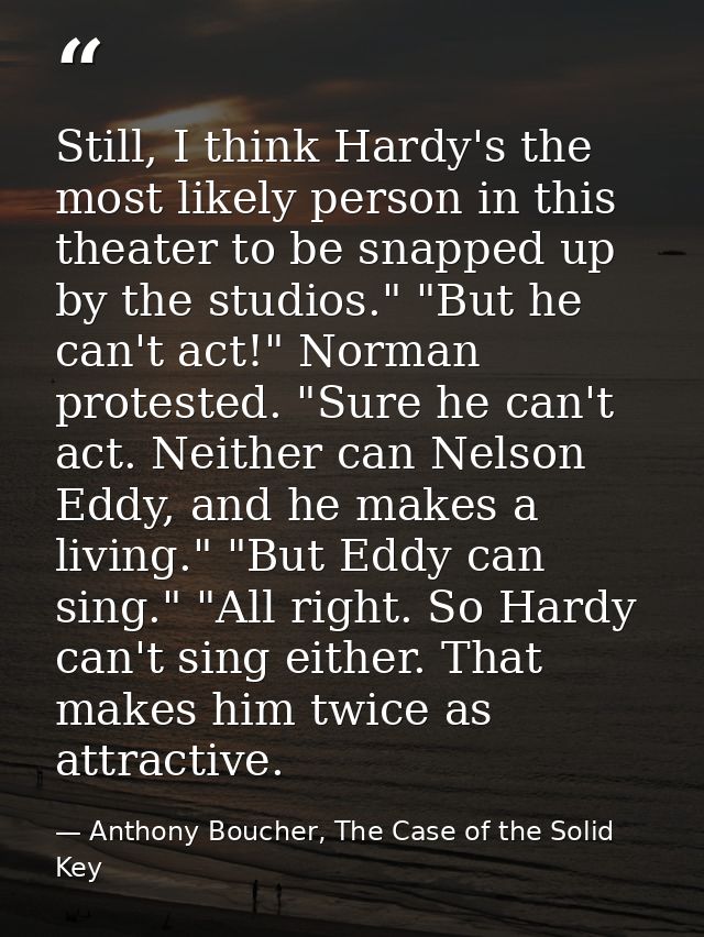 Still, I think Hardy's the most likely person in this theater to be snapped up by the studios." "But he can't act!" Norm — Anthony Boucher, The Case of the Solid Key