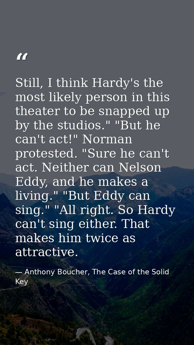 Still, I think Hardy's the most likely person in this theater to be snapped up by the studios." "But he can't act!" Norm — Anthony Boucher, The Case of the Solid Key