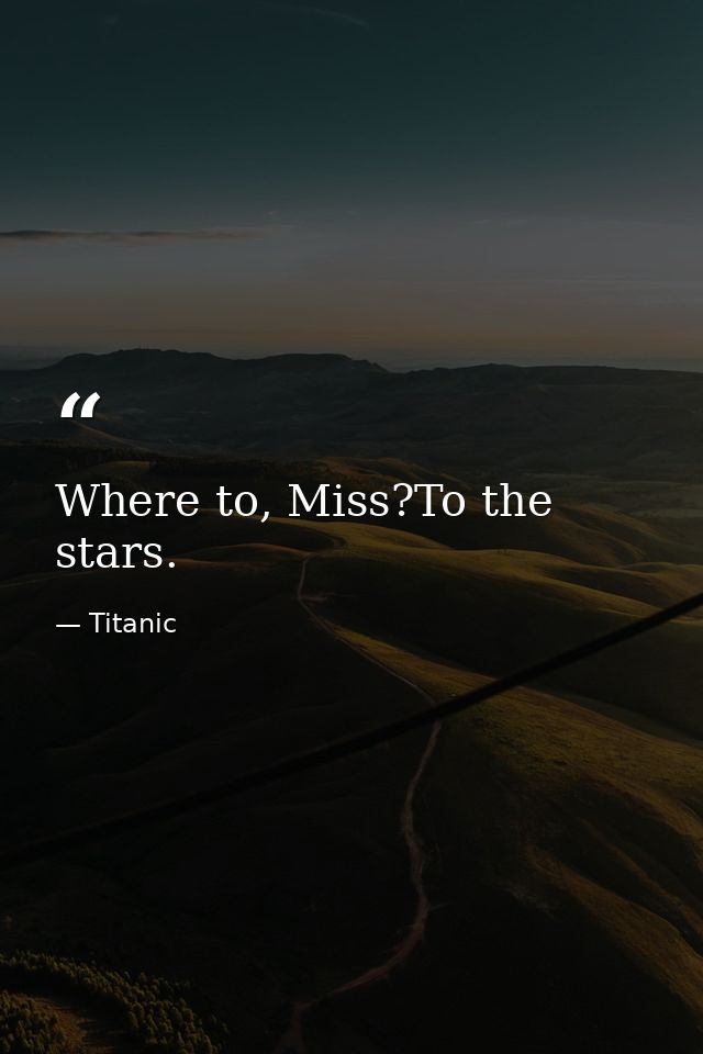 Where to, Miss?To the stars. — Titanic