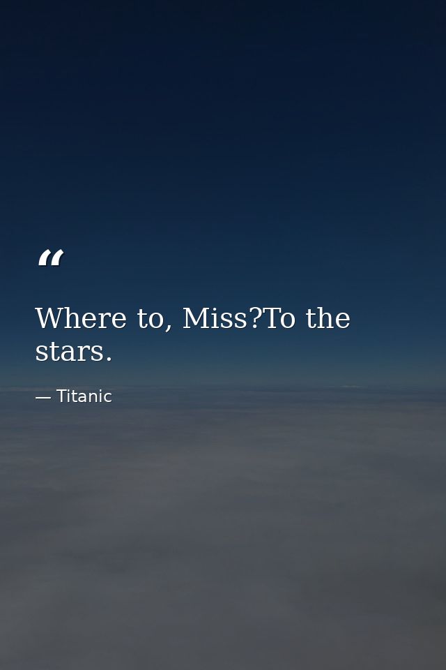 Where to, Miss?To the stars. — Titanic