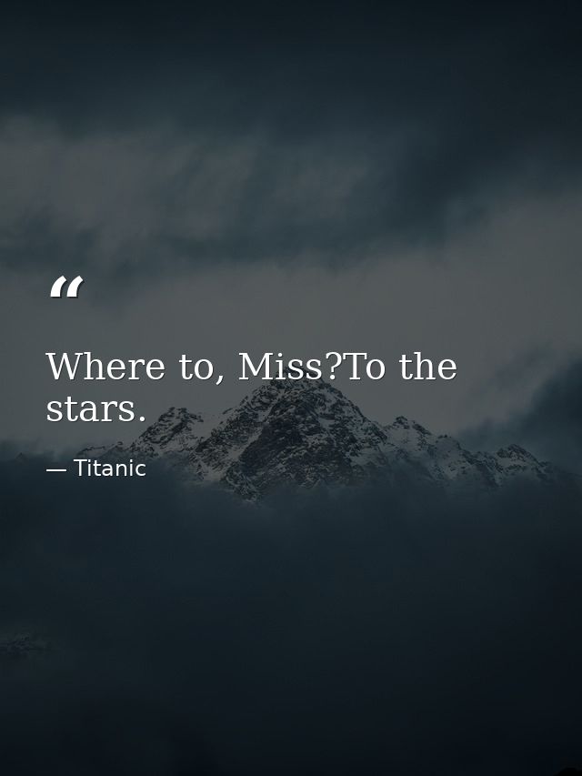 Where to, Miss?To the stars. — Titanic