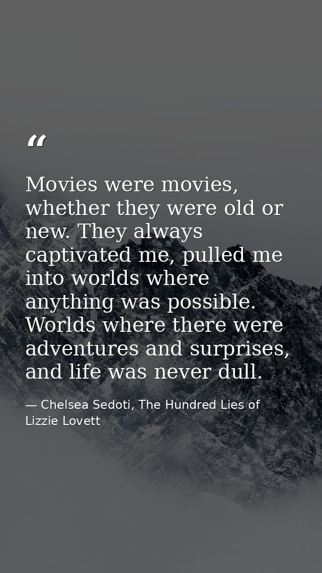 Movies were movies, whether they were old or new. They always captivated me, pulled me into worlds where anything was po — Chelsea Sedoti, The Hundred Lies of Lizzie Lovett