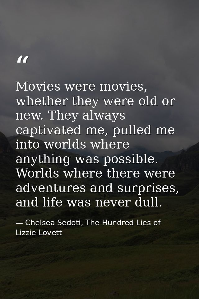 Movies were movies, whether they were old or new. They always captivated me, pulled me into worlds where anything was po — Chelsea Sedoti, The Hundred Lies of Lizzie Lovett