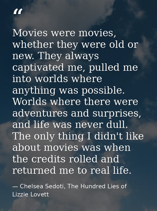 Movies were movies, whether they were old or new. They always captivated me, pulled me into worlds where anything was po — Chelsea Sedoti, The Hundred Lies of Lizzie Lovett