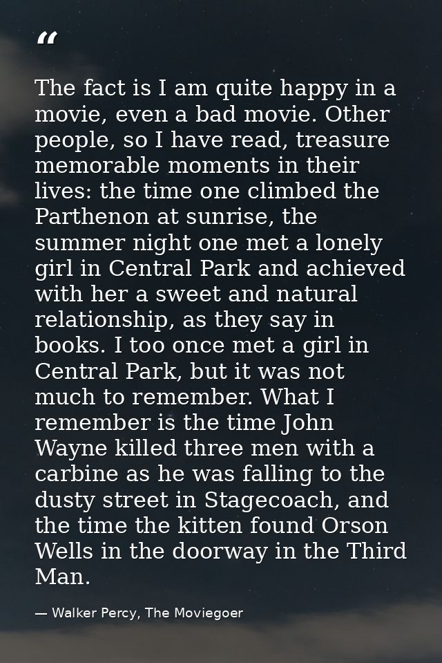 The fact is I am quite happy in a movie, even a bad movie. Other people, so I have read, treasure memorable moments in t — Walker Percy, The Moviegoer