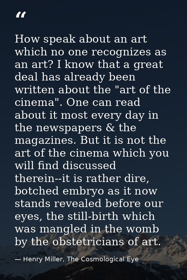How speak about an art which no one recognizes as an art? I know that a great deal has already been written about the "a — Henry Miller, The Cosmological Eye
