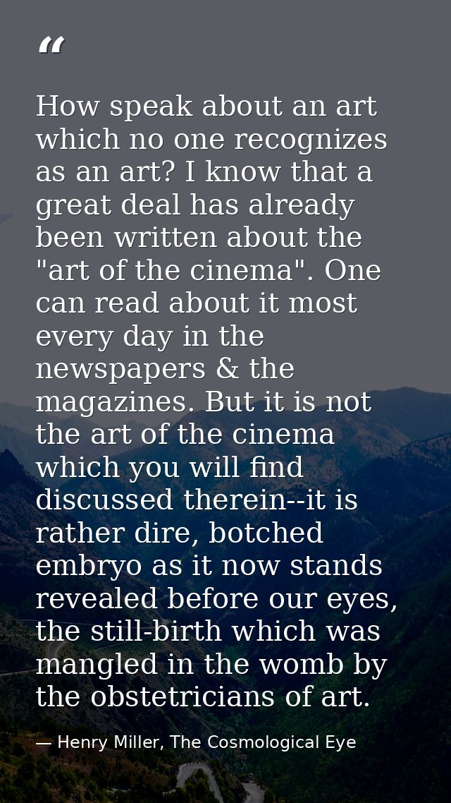 How speak about an art which no one recognizes as an art? I know that a great deal has already been written about the "a — Henry Miller, The Cosmological Eye