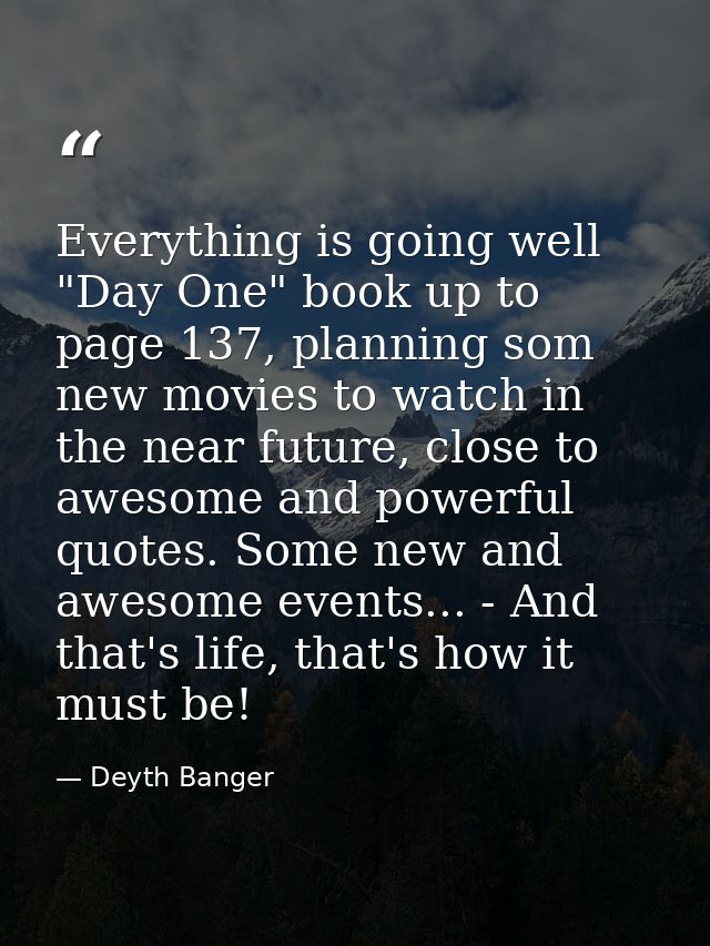 Everything is going well "Day One" book up to page 137, planning som new movies to watch in the near future, close to aw — Deyth Banger