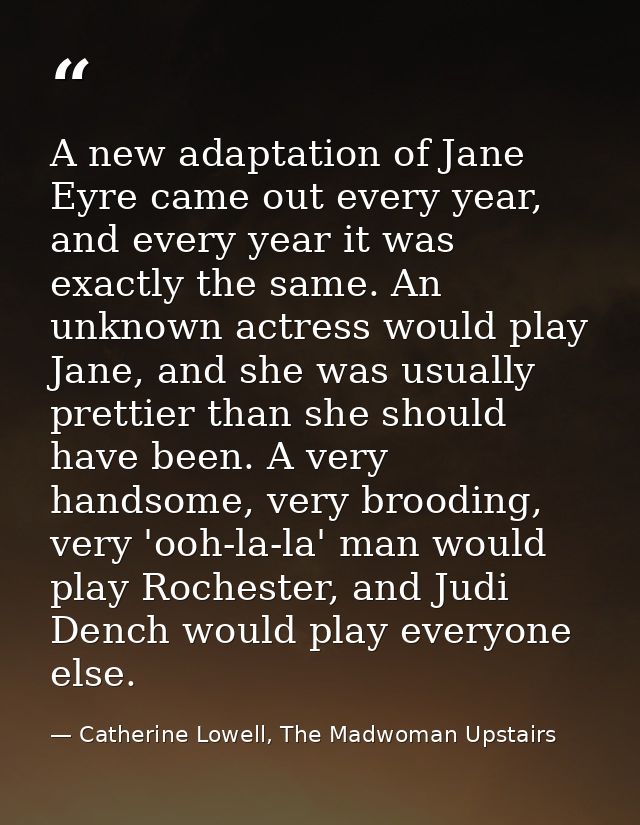 A new adaptation of Jane Eyre came out every year, and every year it was exactly the same. An unknown actress would play — Catherine Lowell, The Madwoman Upstairs
