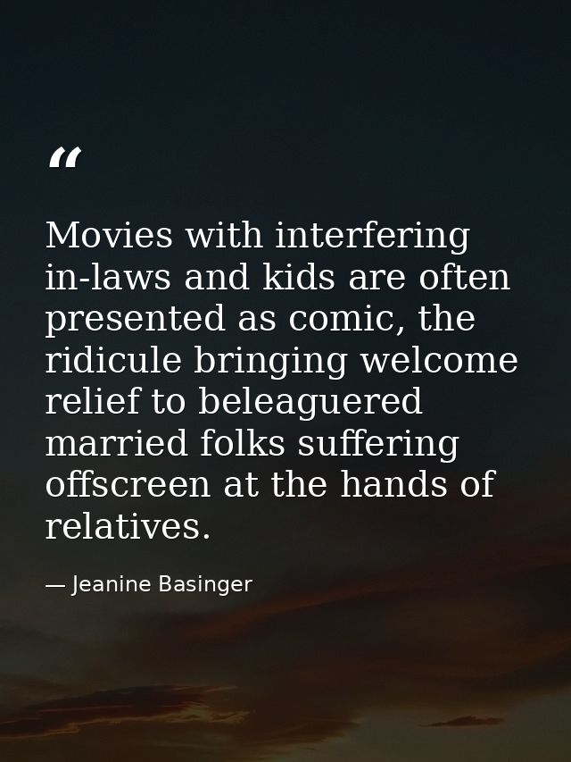 Movies with interfering in-laws and kids are often presented as comic, the ridicule bringing welcome relief to beleaguer — Jeanine Basinger
