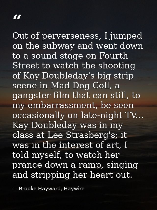 Out of perverseness, I jumped on the subway and went down to a sound stage on Fourth Street to watch the shooting of Kay — Brooke Hayward, Haywire