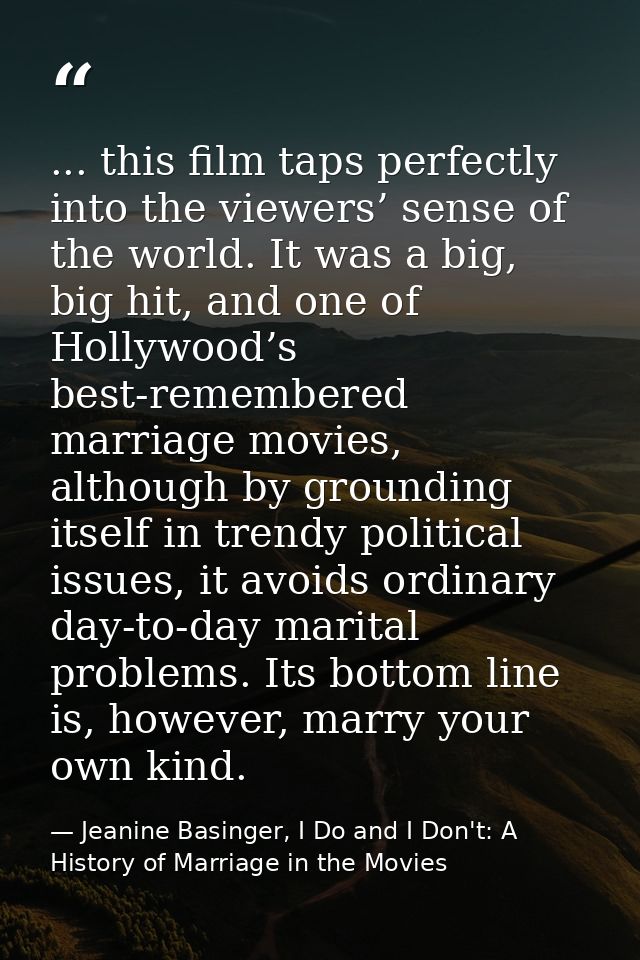 ... this film taps perfectly into the viewers’ sense of the world. It was a big, big hit, and one of Hollywood’s best-re — Jeanine Basinger, I Do and I Don't: A History of Marriage in the Movies