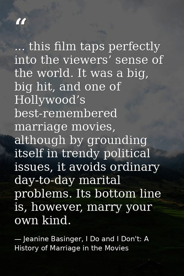 ... this film taps perfectly into the viewers’ sense of the world. It was a big, big hit, and one of Hollywood’s best-re — Jeanine Basinger, I Do and I Don't: A History of Marriage in the Movies
