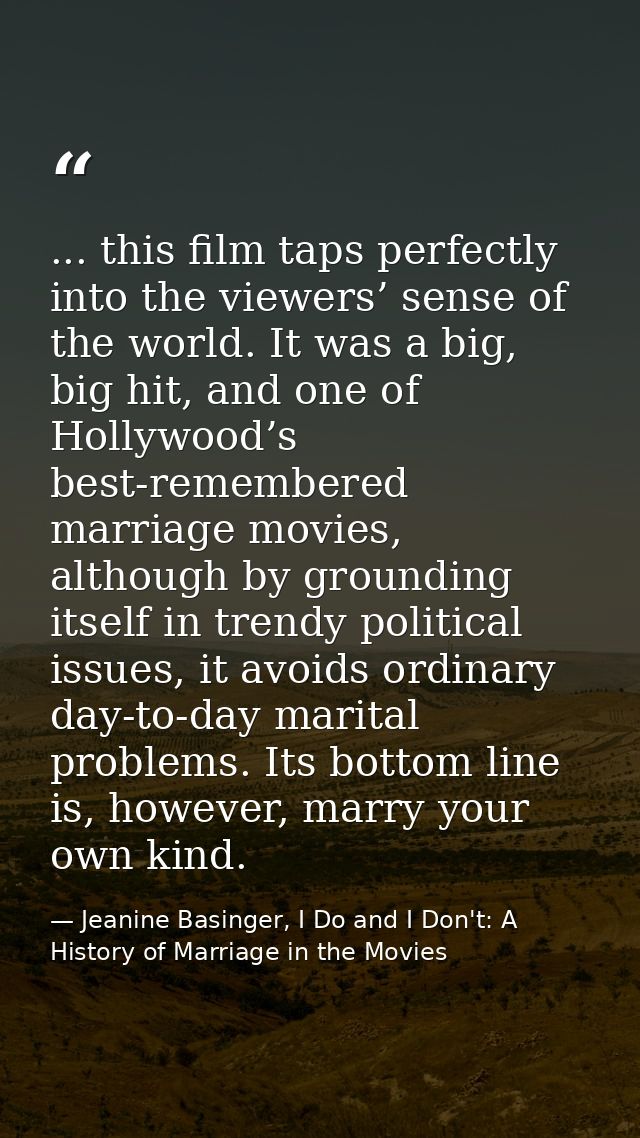 ... this film taps perfectly into the viewers’ sense of the world. It was a big, big hit, and one of Hollywood’s best-re — Jeanine Basinger, I Do and I Don't: A History of Marriage in the Movies
