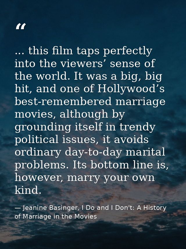 ... this film taps perfectly into the viewers’ sense of the world. It was a big, big hit, and one of Hollywood’s best-re — Jeanine Basinger, I Do and I Don't: A History of Marriage in the Movies