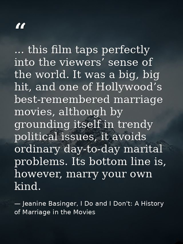 ... this film taps perfectly into the viewers’ sense of the world. It was a big, big hit, and one of Hollywood’s best-re — Jeanine Basinger, I Do and I Don't: A History of Marriage in the Movies