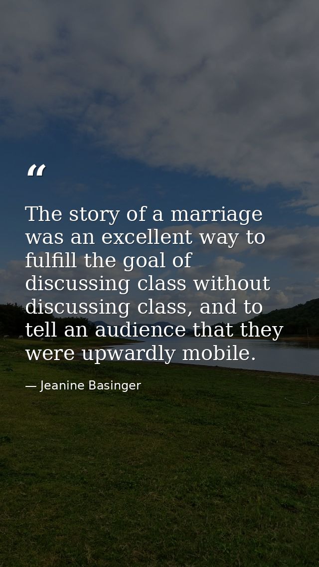 The story of a marriage was an excellent way to fulfill the goal of discussing class without discussing class, and to te — Jeanine Basinger