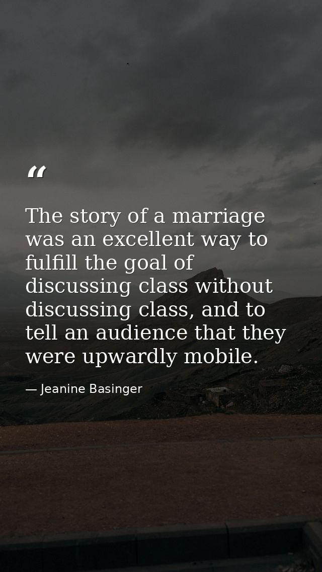The story of a marriage was an excellent way to fulfill the goal of discussing class without discussing class, and to te — Jeanine Basinger