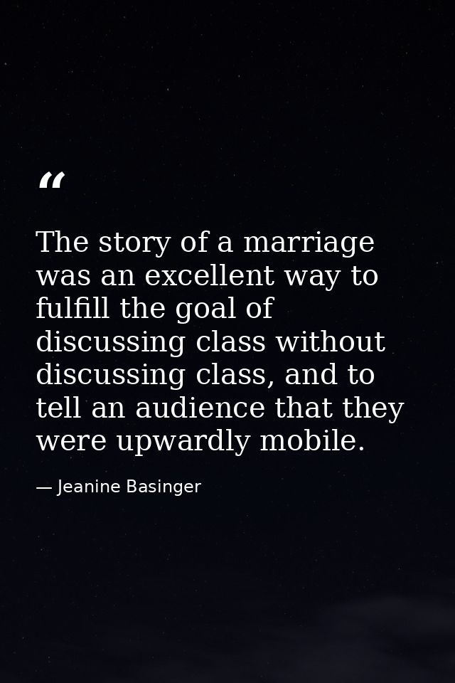 The story of a marriage was an excellent way to fulfill the goal of discussing class without discussing class, and to te — Jeanine Basinger