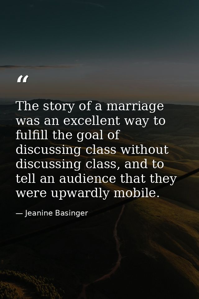 The story of a marriage was an excellent way to fulfill the goal of discussing class without discussing class, and to te — Jeanine Basinger