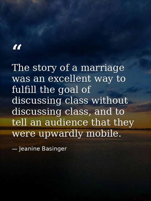 The story of a marriage was an excellent way to fulfill the goal of discussing class without discussing class, and to te — Jeanine Basinger