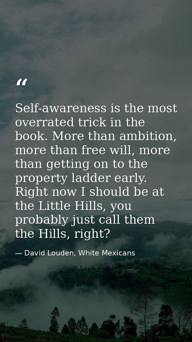 Self-awareness is the most overrated trick in the book. More than ambition, more than free will, more than getting on to — David Louden, White Mexicans