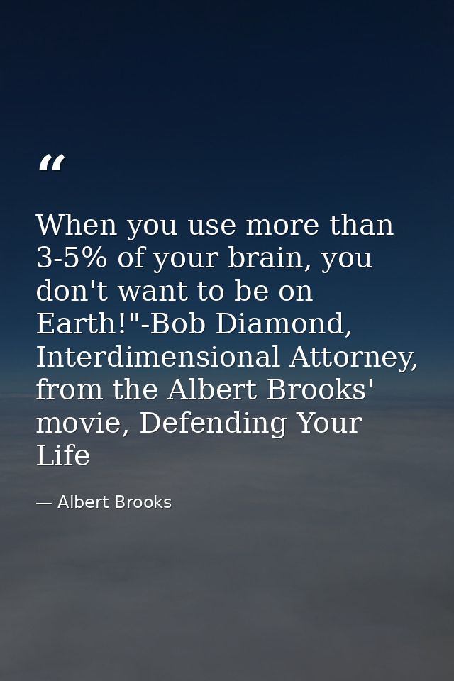 When you use more than 3-5% of your brain, you don't want to be on Earth!"-Bob Diamond, Interdimensional Attorney, from  — Albert Brooks
