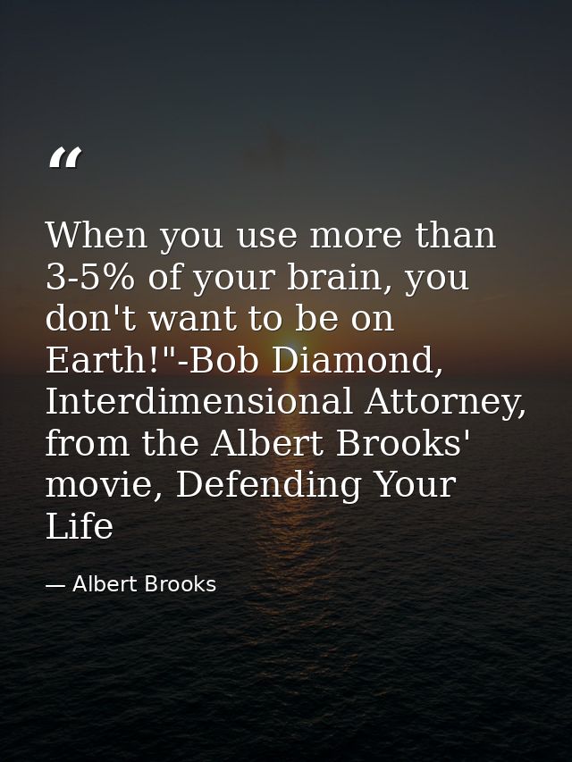 When you use more than 3-5% of your brain, you don't want to be on Earth!"-Bob Diamond, Interdimensional Attorney, from  — Albert Brooks