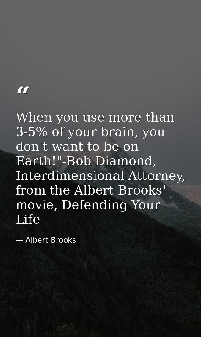 When you use more than 3-5% of your brain, you don't want to be on Earth!"-Bob Diamond, Interdimensional Attorney, from  — Albert Brooks