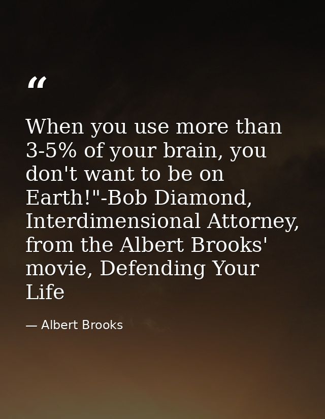 When you use more than 3-5% of your brain, you don't want to be on Earth!"-Bob Diamond, Interdimensional Attorney, from  — Albert Brooks